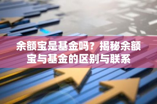 余额宝是基金吗？揭秘余额宝与基金的区别与联系