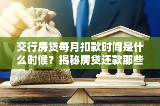 交行房贷每月扣款时间是什么时候？揭秘房贷还款那些事儿