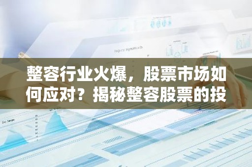 整容行业火爆，股票市场如何应对？揭秘整容股票的投资机会！