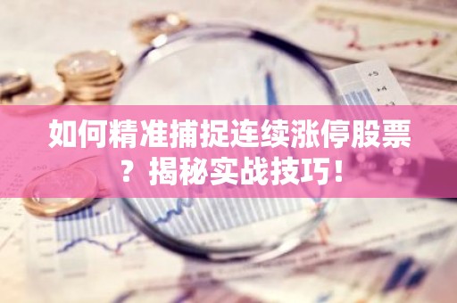 如何精准捕捉连续涨停股票？揭秘实战技巧！