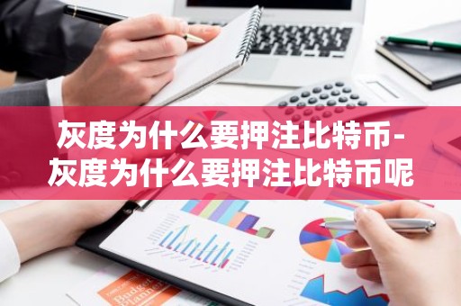 灰度为什么要押注比特币-灰度为什么要押注比特币呢