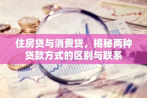 住房贷与消费贷，揭秘两种贷款方式的区别与联系