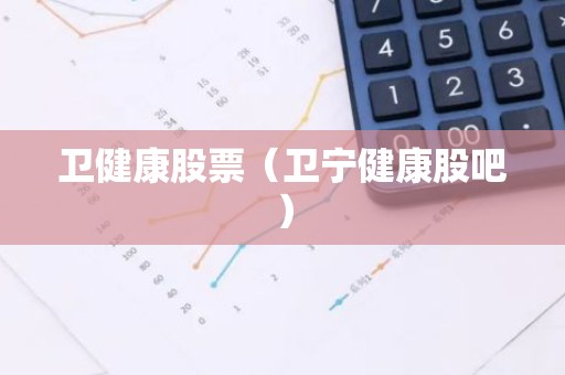 卫健康股票（卫宁健康股吧）