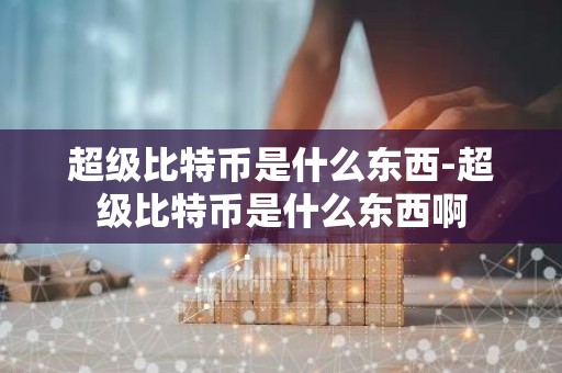 超级比特币是什么东西-超级比特币是什么东西啊