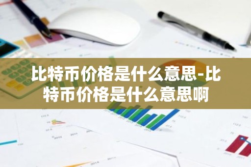 比特币价格是什么意思-比特币价格是什么意思啊