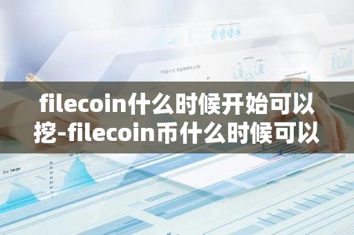 filecoin什么时候开始可以挖-filecoin币什么时候可以挖矿