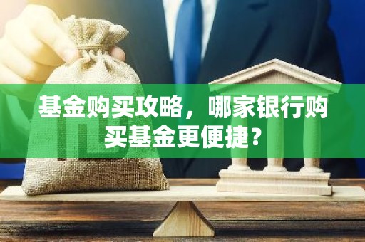 基金购买攻略，哪家银行购买基金更便捷？