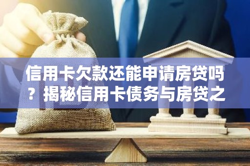 信用卡欠款还能申请房贷吗？揭秘信用卡债务与房贷之间的关系