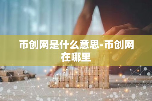 币创网是什么意思-币创网在哪里