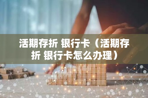 活期存折 银行卡（活期存折 银行卡怎么办理）