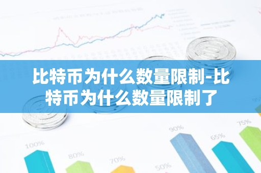 比特币为什么数量限制-比特币为什么数量限制了