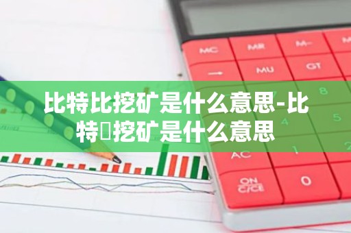 比特比挖矿是什么意思-比特帀挖矿是什么意思
