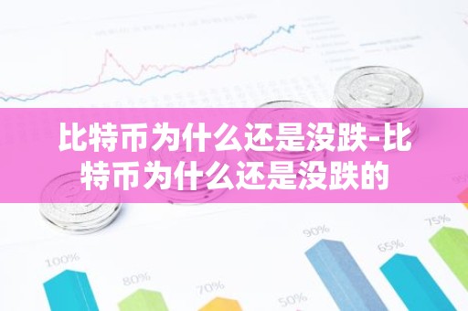 比特币为什么还是没跌-比特币为什么还是没跌的
