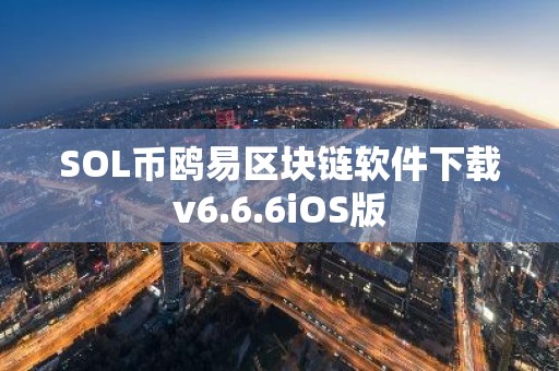 SOL币鸥易区块链软件下载v6.6.6iOS版
