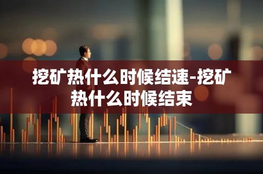 挖矿热什么时候结速-挖矿热什么时候结束