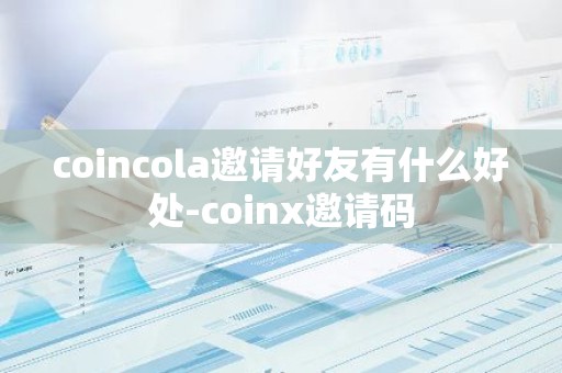 coincola邀请好友有什么好处-coinx邀请码