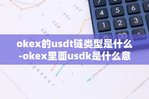 okex的usdt链类型是什么-okex里面usdk是什么意思