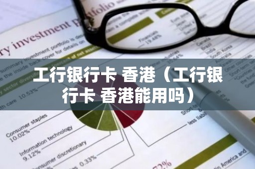 工行银行卡 香港（工行银行卡 香港能用吗）