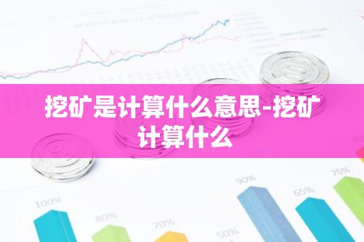 挖矿是计算什么意思-挖矿 计算什么
