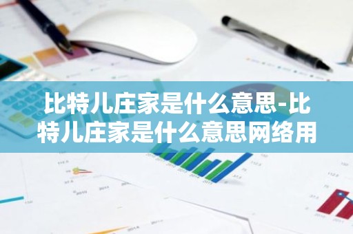 比特儿庄家是什么意思-比特儿庄家是什么意思网络用语