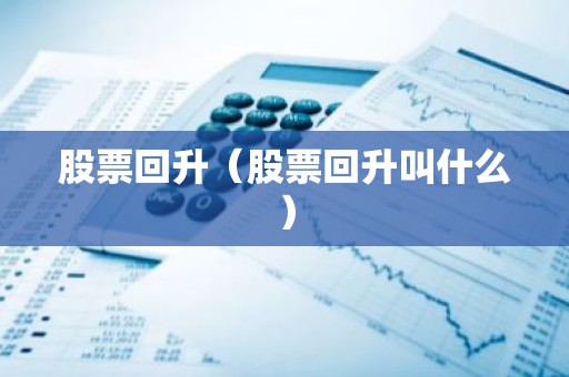 股票回升（股票回升叫什么）
