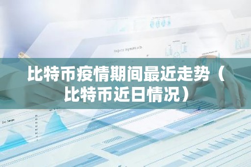 比特币疫情期间最近走势（比特币近日情况）