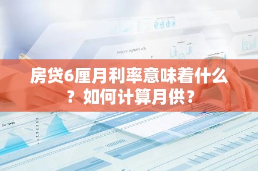 房贷6厘月利率意味着什么？如何计算月供？