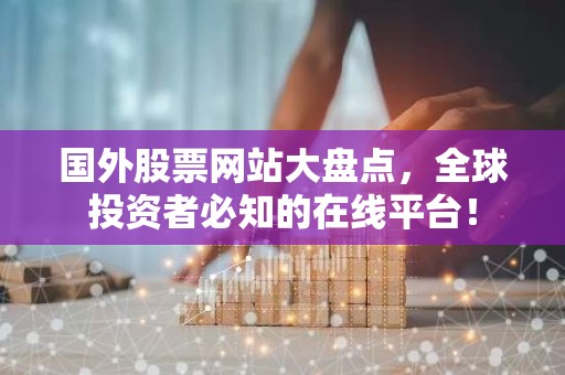 国外股票网站大盘点，全球投资者必知的在线平台！