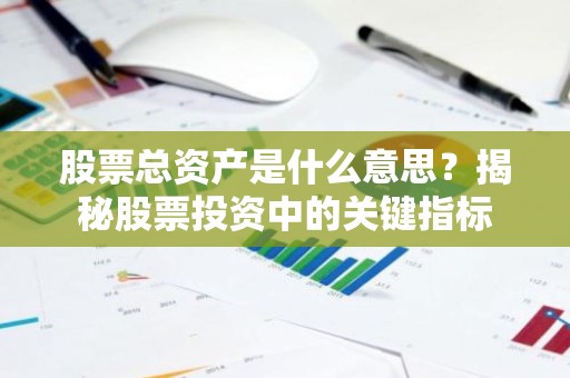 股票总资产是什么意思？揭秘股票投资中的关键指标