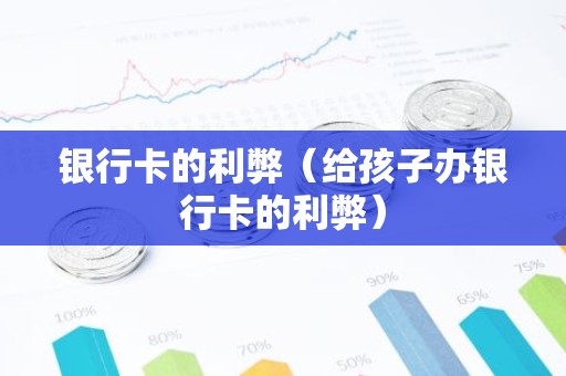 银行卡的利弊（给孩子办银行卡的利弊）