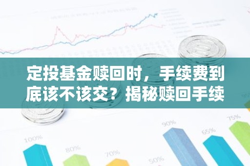 定投基金赎回时，手续费到底该不该交？揭秘赎回手续费那些事儿！