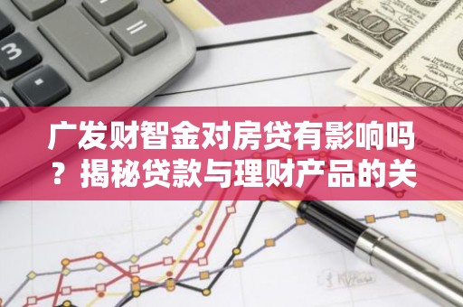广发财智金对房贷有影响吗？揭秘贷款与理财产品的关联