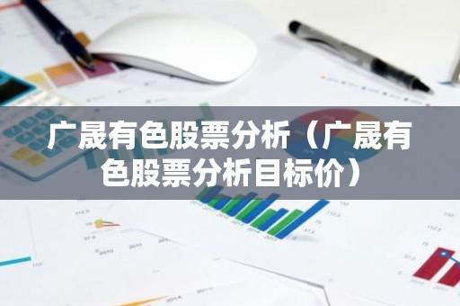 广晟有色股票分析（广晟有色股票分析目标价）