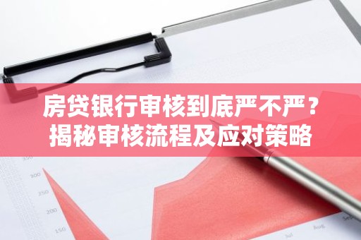 房贷银行审核到底严不严？揭秘审核流程及应对策略