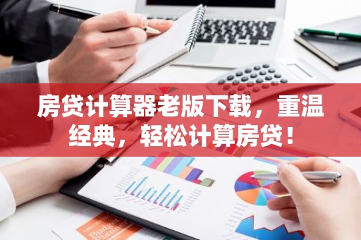 房贷计算器老版下载，重温经典，轻松计算房贷！