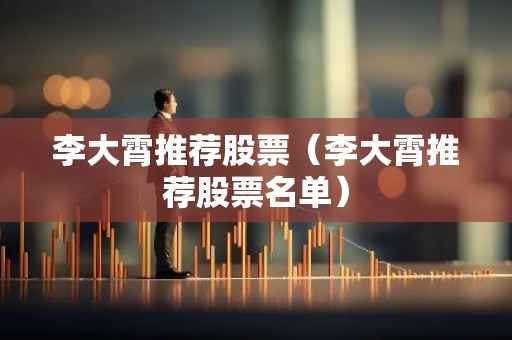 李大霄推荐股票（李大霄推荐股票名单）