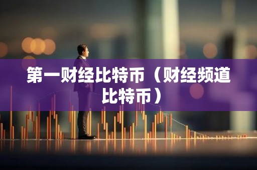 第一财经比特币（财经频道 比特币）