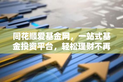 同花顺爱基金网，一站式基金投资平台，轻松理财不再难！