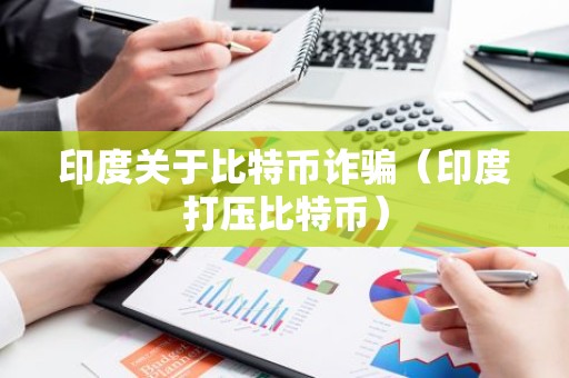 印度关于比特币诈骗（印度打压比特币）