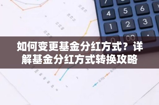 如何变更基金分红方式？详解基金分红方式转换攻略