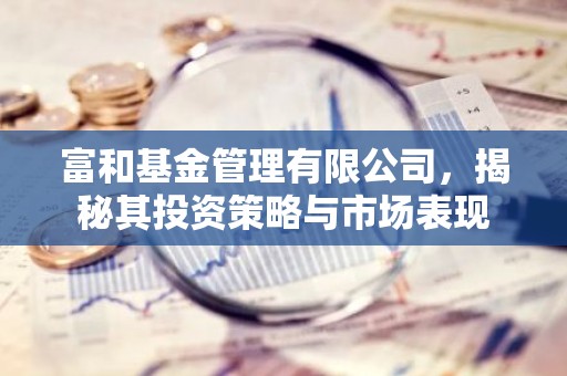 富和基金管理有限公司，揭秘其投资策略与市场表现
