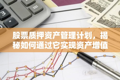 股票质押资产管理计划，揭秘如何通过它实现资产增值？