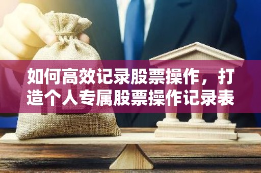 如何高效记录股票操作，打造个人专属股票操作记录表
