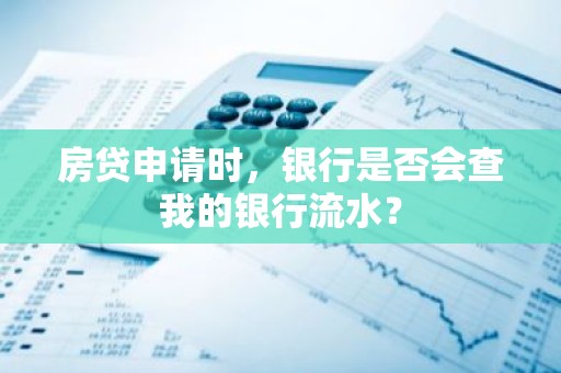 房贷申请时，银行是否会查我的银行流水？