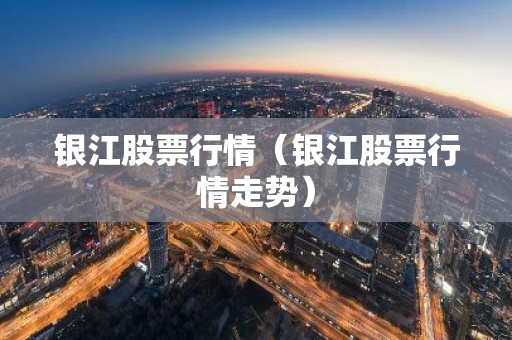 银江股票行情（银江股票行情走势）