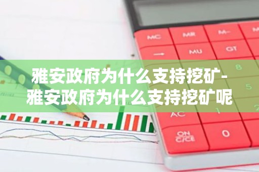 雅安政府为什么支持挖矿-雅安政府为什么支持挖矿呢