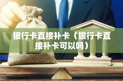 银行卡直接补卡（银行卡直接补卡可以吗）