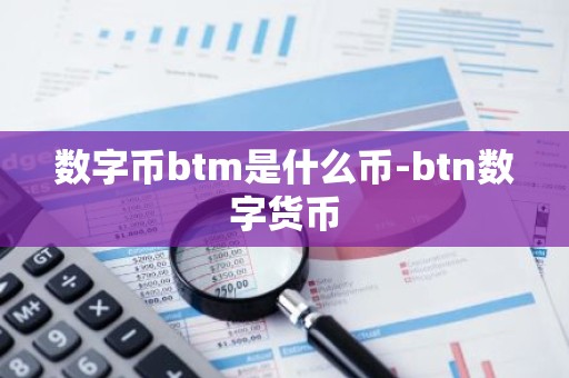 数字币btm是什么币-btn数字货币