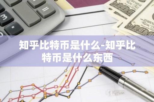 知乎比特币是什么-知乎比特币是什么东西