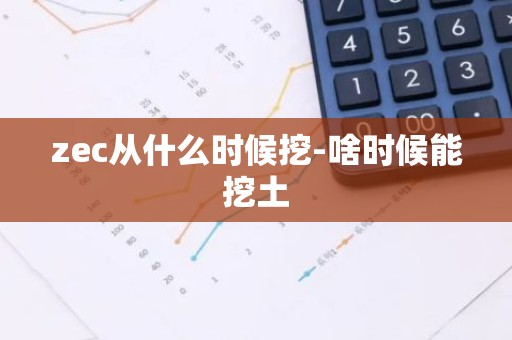 zec从什么时候挖-啥时候能挖土